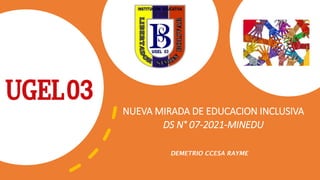 NUEVA MIRADA DE EDUCACION INCLUSIVA
DS N° 07-2021-MINEDU
DEMETRIO CCESA RAYME
 