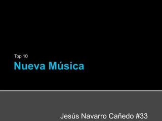 Nueva Música Top 10 Jesús Navarro Cañedo #33 2°A 