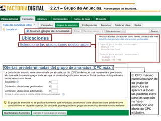 2.2.1 – Grupo de Anuncios.  Nuevo grupo de anuncios. El CPC máximo predeterminado de su grupo de anuncios se aplicará a todas las palabras clave para las que aún no haya establecido una oferta de CPC exclusiva.  