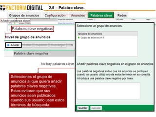 2.5 – Palabra clave.  Selecciones el grupo de anuncios al que quiera añadir palabras claves negativas. Estas evitaran que sus anuncios sean publicados cuando sus usuario usen estos términos de búsqueda. 