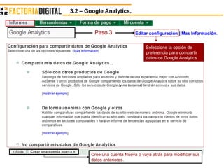 3.2 – Google Analytics.  Editar configuración | Mas Información. Paso 3 Seleccione la opción de preferencia para compartir datos de Google Analytics Cree una cuenta Nueva o vaya atrás para modificar sus datos anteriores. 