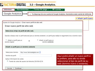 3.2 – Google Analytics.  Aquí podrá añadir un nuevo perfil si lo prefiere, para ello no olvide seleccionar el tipo de perfil de su web (dominio nuevo o existente). 