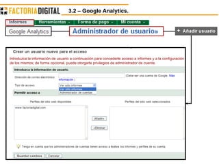 3.2 – Google Analytics.  Introduzca la información de usuario a continuación para concederle acceso a informes y a la configuración de los mismos; de forma opcional, puede otorgarle privilegios de administrador de cuenta.   