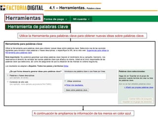 4.1 – Herramientas.  Palabra clave Utilice la Herramienta para palabras clave para obtener nuevas ideas sobre palabras clave.  A continuación le ampliamos la información de los menos en color azul.  