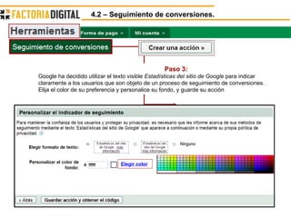 4.2 – Seguimiento de conversiones. Paso 3:  Google ha decidido utilizar el texto visible  Estadísticas del sitio de Google  para indicar claramente a los usuarios que son objeto de un proceso de seguimiento de conversiones. Elija el color de su preferencia y personalice su fondo, y guarde su acción  Elegir color 