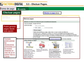5.3 – Efectuar Pagos. Podrá generar pagos desde esta opción Efectúe un pago   ahora También podrá solicitar las devoluciones pertinentes a a los fondos restantes en caso de ya no querer mas su cuenta 