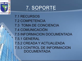 7.1 RECURSOS 
7.2 COMPETENCIA 
7.3 TOMA DE CONCIENCIA 
7.4 COMUNICACIÓN 
7.5 INFORMACION DOCUMENTADA 
7.5.1 GENERAL 
7.5.2...