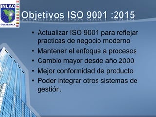 •Actualizar ISO 9001 para reflejar practicas de negocio moderno 
•Mantener el enfoque a procesos 
•Cambio mayor desde año ...