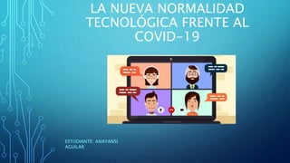 LA NUEVA NORMALIDAD
TECNOLÓGICA FRENTE AL
COVID-19
ESTUDIANTE: ANAYANSI
AGUILAR
 