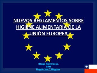 NUEVOS REGLAMENTOS SOBRE HIGIENE ALIMENTARIA DE LA UNIÓN EUROPEA Diego Ramírez A.SAGRegión de O´Higgins. 