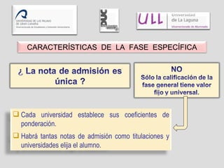 Cada universidad establece sus coeficientes de ponderación. Habrá tantas notas de admisión como titulaciones y universidades elija el alumno. CARACTERÍSTICAS  DE  LA  FASE  ESPECÍFICA 