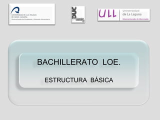 BACHILLERATO  LOE. ESTRUCTURA  BÁSICA 