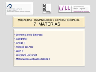MODALIDAD  HUMANIDADES Y CIENCIAS SOCIALES. 7  MATERIAS  Economía de la Empresa Geografía Griego II Historia del Arte Latín II Literatura Universal Matemáticas Aplicadas CCSS II 