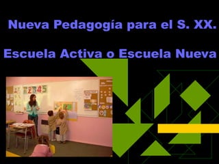 Nueva Pedagogía para el S. XX.
Escuela Activa o Escuela Nueva

 