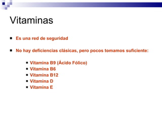 Vitaminas Es una red de seguridad No hay deficiencias clásicas, pero pocos tomamos suficiente:  Vitamina B9 (Ácido Fólico)  Vitamina B6  Vitamina B12  Vitamina D  Vitamina E 