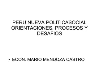 PERU NUEVA POLITICASOCIAL ORIENTACIONES, PROCESOS Y DESAFIOS ,[object Object]