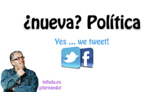 ¿nueva? Política
@fernandot
tellado.es
Yes … we tweet!
 