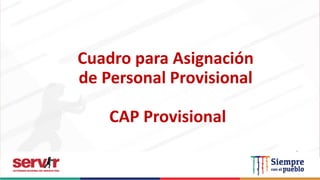 Cuadro para Asignación
de Personal Provisional
CAP Provisional
 