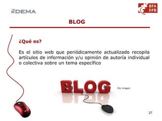 ¿Qué es? Es el sitio web que periódicamente actualizado recopila artículos de información y/u opinión de autoría individual o colectiva sobre un tema específico BLOG Clic imagen 