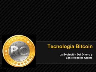 Tecnología Bitcoin
La Evolución Del Dinero y
Los Negocios Online
 