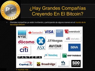 • Grandes compañías ya están invirtiendo y participando de alguna manera en el mundo de la
tecnología Bitcoin:
Y muchas más….
¿Hay Grandes Compañías
Creyendo En El Bitcoin?
 