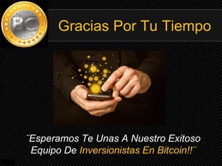 Gracias Por Tu Tiempo
¨Esperamos Te Unas A Nuestro Exitoso
Equipo De Inversionistas En Bitcoin!!¨
 