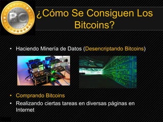 • Haciendo Minería de Datos (Desencriptando Bitcoins)
• Comprando Bitcoins
• Realizando ciertas tareas en diversas páginas en
Internet
¿Cómo Se Consiguen Los
Bitcoins?
 
