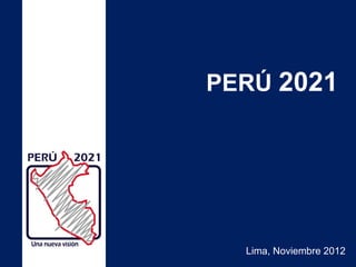 PERÚ 2021




  Lima, Noviembre 2012
 