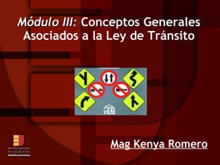 Módulo III: Conceptos Generales
 Asociados a la Ley de Tránsito




               Mag Kenya Romero
 