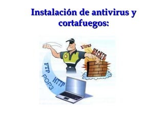 Instalación de antivirus y cortafuegos: 