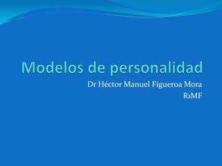 Modelos de personalidad Dr Héctor Manuel Figueroa Mora R1MF 