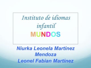 Instituto de idiomas
infantil
MUNDOS
Niurka Leonela Martínez
Mendoza
Leonel Fabian Martínez
 