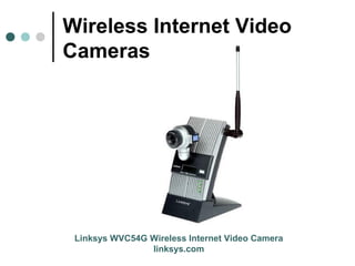 Wireless Internet Video
Cameras
Linksys WVC54G Wireless Internet Video Camera
linksys.com
 