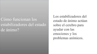 Los estabilizadores del
estado de ánimo actúan
sobre el cerebro para
ayudar con las
emociones y los
problemas anímicos.
Cómo funcionan los
estabilizadores del estado
de ánimo?
 