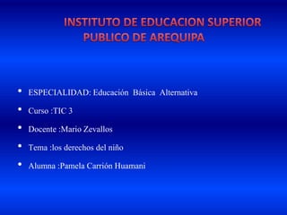 • ESPECIALIDAD: Educación Básica Alternativa
• Curso :TIC 3
• Docente :Mario Zevallos
• Tema :los derechos del niño
• Alumna :Pamela Carrión Huamani
 