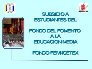 PROYECTO PARA LA ARTICULACIÓN CON LA EDUCACIÓN MEDIA TÉCNICA SUBSIDIO A ESTUDIANTES DEL FONDO DEL FOMENTO  A LA EDUCACION MEDIA FONDO FEM-ICETEX !En el Futuro de Todos¡ 