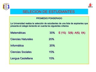 PROMEDIO PONDERADO La Universidad realiza la selección de estudiantes de una lista de aspirantes que presenta el colegio teniendo en cuenta los siguientes criterios Matemáticas     30%  E (10)  S(8)  A(6)  I(4)   Ciencias Naturales  20% Informática     20% Ciencias Sociales  15% Lengua Castellana  15%  SELECION DE ESTUDIANTES   