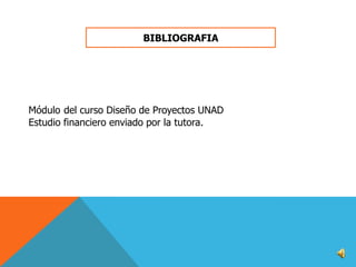 BIBLIOGRAFIA

Módulo del curso Diseño de Proyectos UNAD
Estudio financiero enviado por la tutora.

 