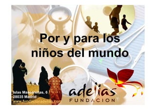 Por y para los
        niños del mundo


Islas Mascareñas, 6
28035 Madrid
www.fundacionadelias.com
 