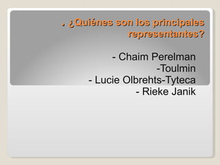 .  ¿Quiénes son los principales representantes? - Chaim Perelman -Toulmin - Lucie Olbrehts-Tyteca - Rieke Janik 