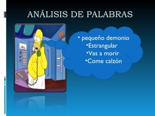 ANÁLISIS DE PALABRAS  pequeño demonio Estrangular  Vas a morir  Come calzón 