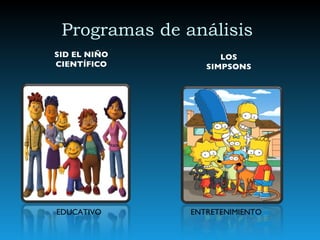 Programas de análisis  SID EL NIÑO CIENTÍFICO EDUCATIVO   LOS SIMPSONS ENTRETENIMIENTO  
