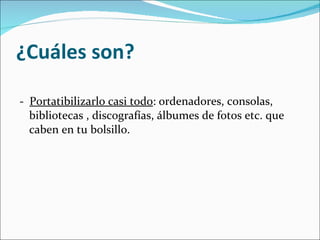 ¿Cuáles son? -  Portatibilizarlo casi todo : ordenadores, consolas, bibliotecas , discografías, álbumes de fotos etc. que caben en tu bolsillo. 