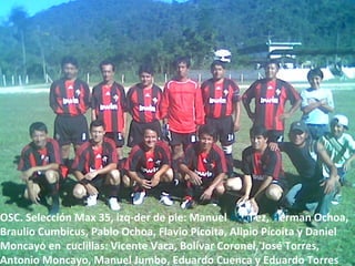 OSC. Selección Max 35, izq-der de pie: Manuel  Álvar ez,  H erman Ochoa, Braulio Cumbicus, Pablo Ochoa, Flavio Pícoita, Alipio Pícoita y Daniel Moncayo en  cuclillas: Vicente Vaca, Bolívar Coronel, José Torres, Antonio Moncayo, Manuel Jumbo, Eduardo Cuenca y Eduardo Torres  