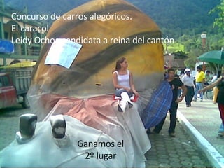 Concurso de carros alegóricos. El caracol  Leidy Ochoa candidata a reina del cantón Ganamos el 2º lugar 