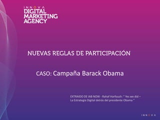 CASO: Campaña BarackObama EXTRAIDO DE IAB NOW - RahafHarfoush: “ Yes wedid –  La Estrategia Digital detrás del presidente Obama “ 