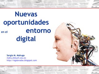 Sergio M. Mahugo [email_address] es http://egaleradas.blogspot.com   Nuevas oportunidades  en el   entorno digital 