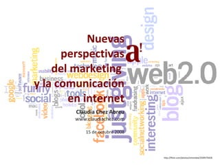 http://flickr.com/photos/simondee/2599570439 Nuevas perspectivas del marketing  y la comunicación  en internet Claudia Chez Abreu www.claudiachez.com 15 de octubre 2008 a ! 