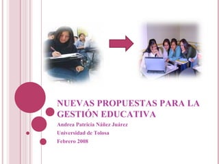NUEVAS PROPUESTAS PARA LA GESTIÓN EDUCATIVA Andrea Patricia Náñez Juárez  Universidad de Tolosa Febrero 2008 