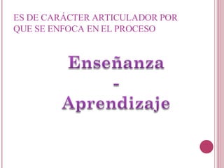 ES DE CARÁCTER ARTICULADOR POR QUE SE ENFOCA EN EL PROCESO  